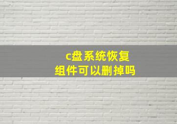 c盘系统恢复组件可以删掉吗