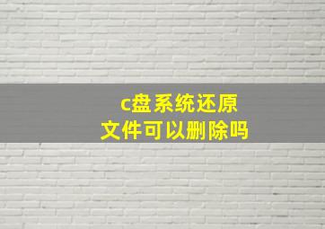 c盘系统还原文件可以删除吗