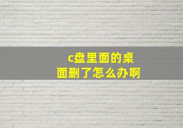 c盘里面的桌面删了怎么办啊