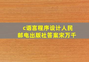 c语言程序设计人民邮电出版社答案宋万千