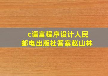 c语言程序设计人民邮电出版社答案赵山林