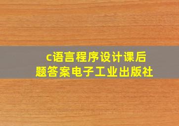 c语言程序设计课后题答案电子工业出版社