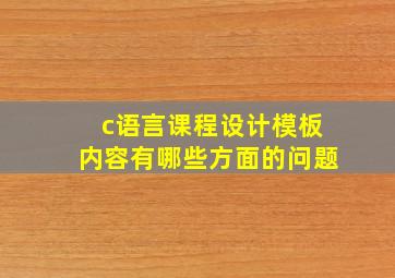 c语言课程设计模板内容有哪些方面的问题