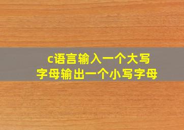 c语言输入一个大写字母输出一个小写字母