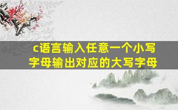 c语言输入任意一个小写字母输出对应的大写字母