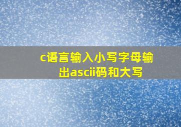 c语言输入小写字母输出ascii码和大写