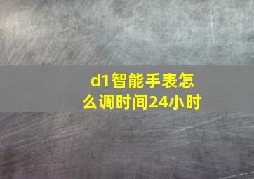 d1智能手表怎么调时间24小时