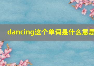 dancing这个单词是什么意思