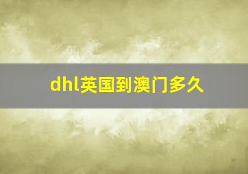 dhl英国到澳门多久