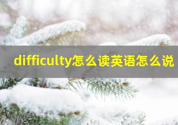 difficulty怎么读英语怎么说