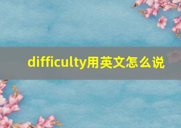 difficulty用英文怎么说