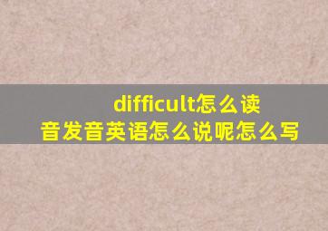 difficult怎么读音发音英语怎么说呢怎么写