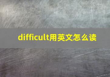 difficult用英文怎么读