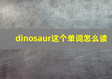 dinosaur这个单词怎么读