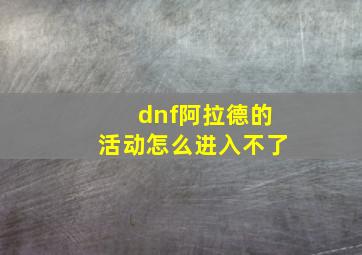 dnf阿拉德的活动怎么进入不了