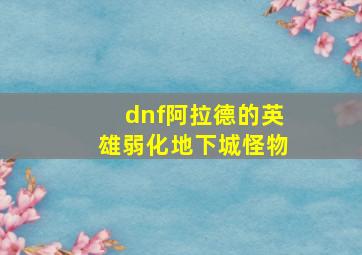 dnf阿拉德的英雄弱化地下城怪物