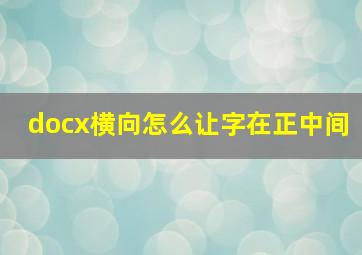 docx横向怎么让字在正中间