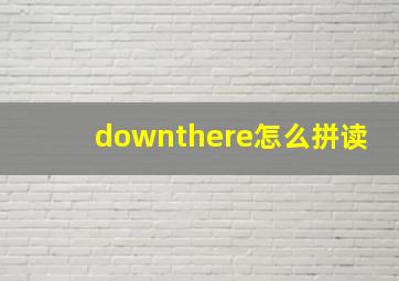 downthere怎么拼读