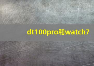 dt100pro和watch7