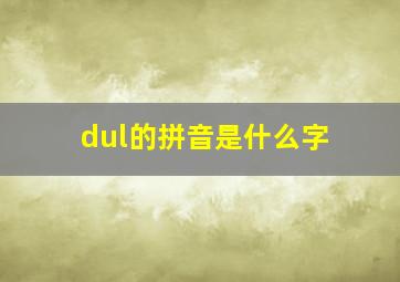 dul的拼音是什么字