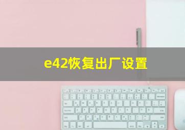 e42恢复出厂设置