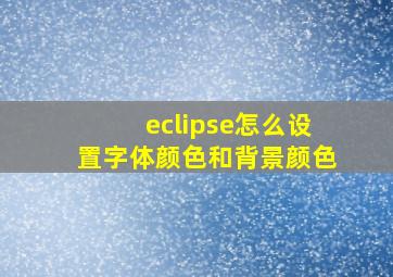 eclipse怎么设置字体颜色和背景颜色