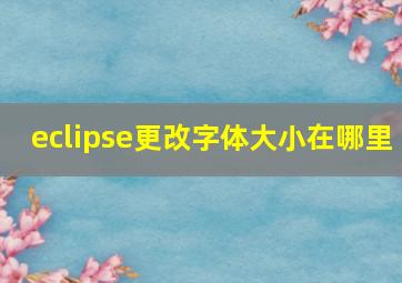 eclipse更改字体大小在哪里