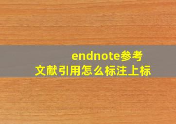 endnote参考文献引用怎么标注上标