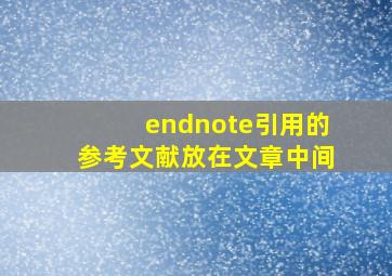 endnote引用的参考文献放在文章中间