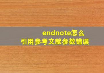 endnote怎么引用参考文献参数错误