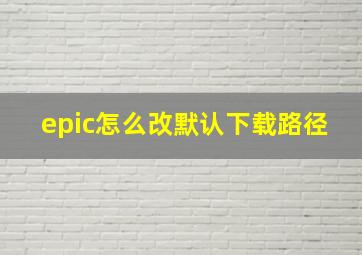 epic怎么改默认下载路径