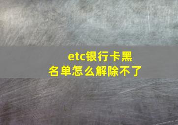 etc银行卡黑名单怎么解除不了