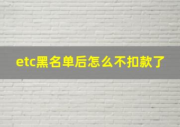 etc黑名单后怎么不扣款了