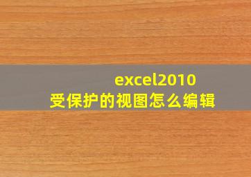 excel2010受保护的视图怎么编辑