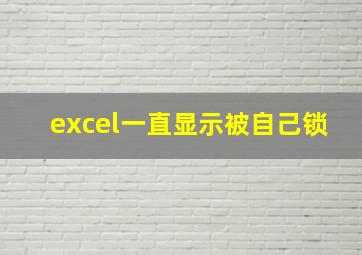 excel一直显示被自己锁