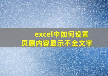 excel中如何设置页眉内容显示不全文字