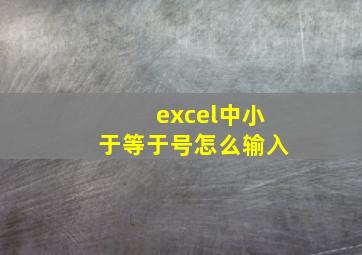 excel中小于等于号怎么输入