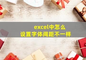 excel中怎么设置字体间距不一样