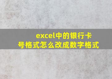 excel中的银行卡号格式怎么改成数字格式