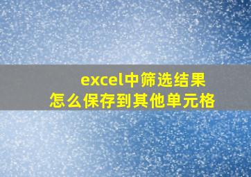 excel中筛选结果怎么保存到其他单元格