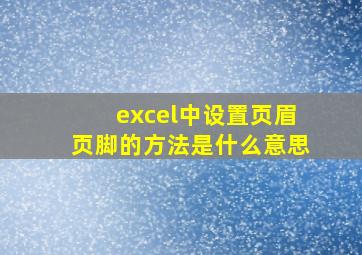 excel中设置页眉页脚的方法是什么意思