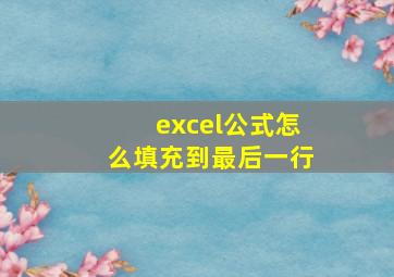 excel公式怎么填充到最后一行