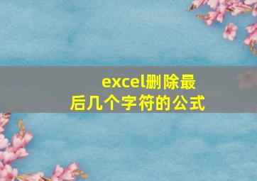 excel删除最后几个字符的公式