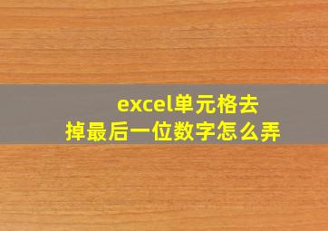 excel单元格去掉最后一位数字怎么弄