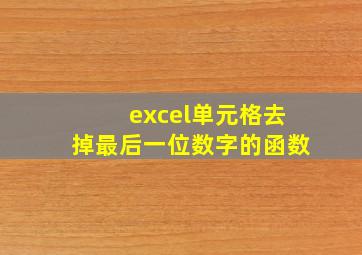 excel单元格去掉最后一位数字的函数