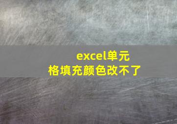 excel单元格填充颜色改不了