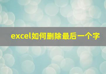 excel如何删除最后一个字