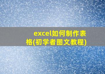 excel如何制作表格(初学者图文教程)