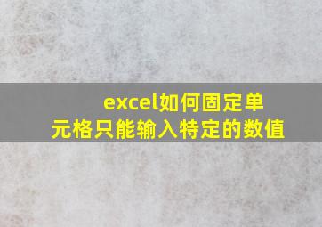 excel如何固定单元格只能输入特定的数值