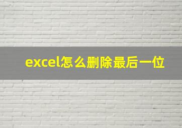 excel怎么删除最后一位